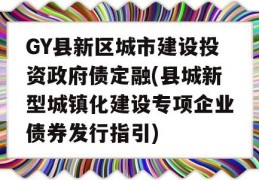 GY县新区城市建设投资政府债定融(县城新型城镇化建设专项企业债券发行指引)