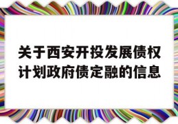 关于西安开投发展债权计划政府债定融的信息