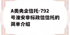 A类央企信托-792号淮安非标政信信托的简单介绍