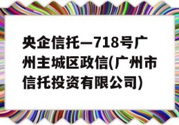 央企信托—718号广州主城区政信(广州市信托投资有限公司)