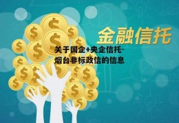 关于国企+央企信托-烟台非标政信的信息