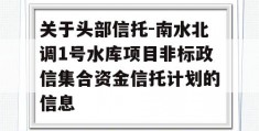 关于头部信托-南水北调1号水库项目非标政信集合资金信托计划的信息