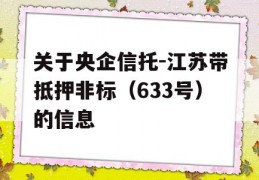 关于央企信托-江苏带抵押非标（633号）的信息