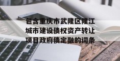 包含重庆市武隆区隆江城市建设债权资产转让项目政府债定融的词条