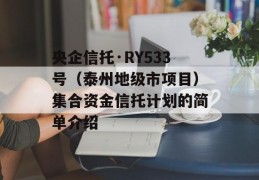 央企信托·RY533号（泰州地级市项目）集合资金信托计划的简单介绍