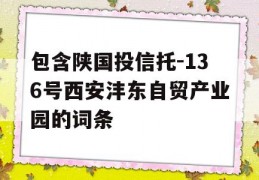 包含陕国投信托-136号西安沣东自贸产业园的词条