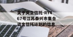 关于央企信托-RY467号江苏泰兴市集合资金信托计划的信息