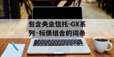 包含央企信托-GX系列·标债组合的词条