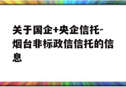 关于国企+央企信托-烟台非标政信信托的信息