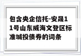 包含央企信托-安晟11号山东威海文登区标准城投债券的词条