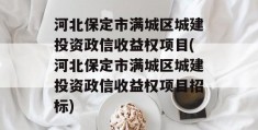 河北保定市满城区城建投资政信收益权项目(河北保定市满城区城建投资政信收益权项目招标)