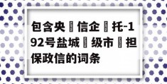 包含央‮信企‬托-192号盐城‮级市‬担保政信的词条