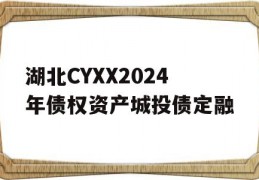 湖北CYXX2024年债权资产城投债定融