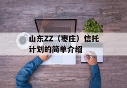 山东ZZ（枣庄）信托计划的简单介绍