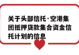 关于头部信托·空港集团抵押贷款集合资金信托计划的信息