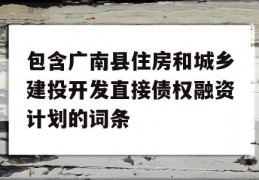 包含广南县住房和城乡建投开发直接债权融资计划的词条