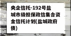 央企信托-192号盐城市级担保政信集合资金信托计划(盐城政府债)