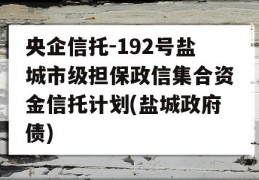 央企信托-192号盐城市级担保政信集合资金信托计划(盐城政府债)