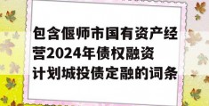 包含偃师市国有资产经营2024年债权融资计划城投债定融的词条