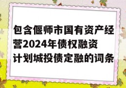 包含偃师市国有资产经营2024年债权融资计划城投债定融的词条