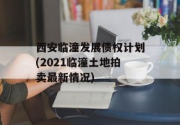 西安临潼发展债权计划(2021临潼土地拍卖最新情况)