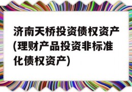 济南天桥投资债权资产(理财产品投资非标准化债权资产)