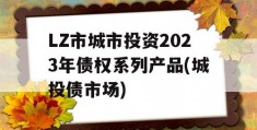 LZ市城市投资2023年债权系列产品(城投债市场)