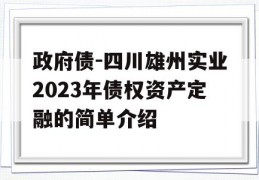 政府债-四川雄州实业2023年债权资产定融的简单介绍