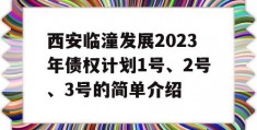 西安临潼发展2023年债权计划1号、2号、3号的简单介绍