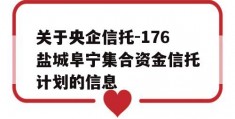 关于央企信托-176盐城阜宁集合资金信托计划的信息