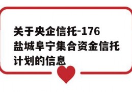 关于央企信托-176盐城阜宁集合资金信托计划的信息