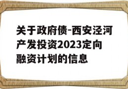 关于政府债-西安泾河产发投资2023定向融资计划的信息