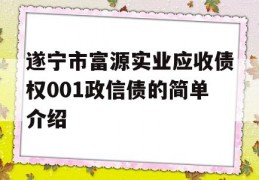 遂宁市富源实业应收债权001政信债的简单介绍