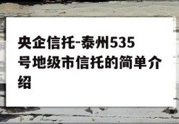 央企信托-泰州535号地级市信托的简单介绍