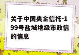 关于中国央企信托-199号盐城地级市政信的信息