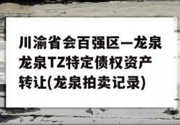 川渝省会百强区—龙泉龙泉TZ特定债权资产转让(龙泉拍卖记录)