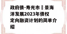 政府债-寿光市昇景海洋发展2023年债权定向融资计划的简单介绍