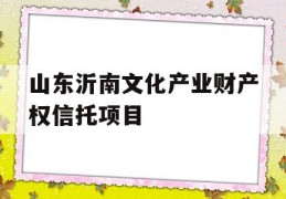 山东沂南文化产业财产权信托项目