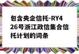 包含央企信托-RY426号浙江政信集合信托计划的词条