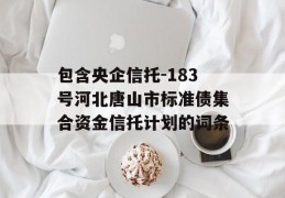 包含央企信托-183号河北唐山市标准债集合资金信托计划的词条