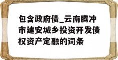 包含政府债_云南腾冲市建安城乡投资开发债权资产定融的词条