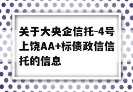 关于大央企信托-4号上饶AA+标债政信信托的信息