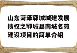 山东菏泽郓城城建发展债权之郓城县南城名苑建设项目的简单介绍