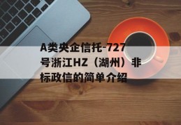 A类央企信托-727号浙江HZ（湖州）非标政信的简单介绍