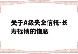 关于A级央企信托-长寿标债的信息