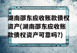 湖南邵东应收账款债权资产(湖南邵东应收账款债权资产可靠吗?)