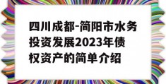 四川成都-简阳市水务投资发展2023年债权资产的简单介绍