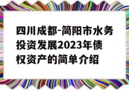 四川成都-简阳市水务投资发展2023年债权资产的简单介绍