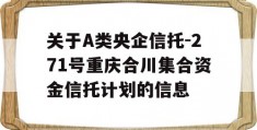 关于A类央企信托-271号重庆合川集合资金信托计划的信息