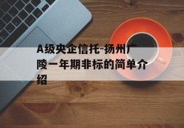 A级央企信托-扬州广陵一年期非标的简单介绍